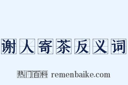 谢人寄茶反义词是什么意思的图片